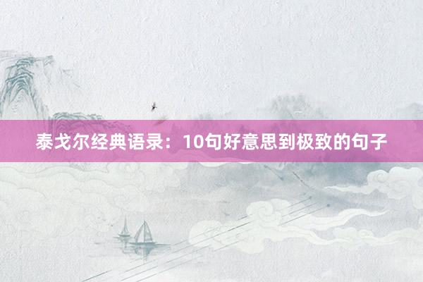 泰戈尔经典语录：10句好意思到极致的句子