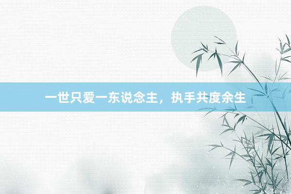一世只爱一东说念主，执手共度余生